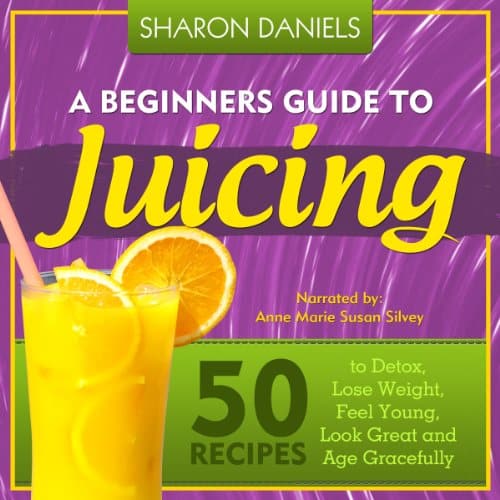 A Beginners Guide To Juicing: 50 Recipes To Detox, Lose Weight, Feel ...