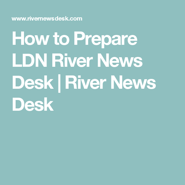 How to Prepare LDN River News Desk