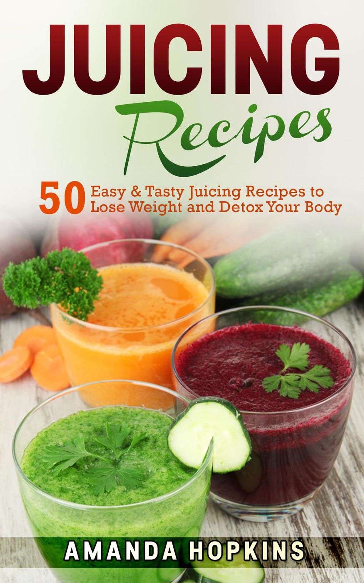 Juicing Recipes: 50 Easy &  Tasty Juicing Recipes to Lose Weight and ...