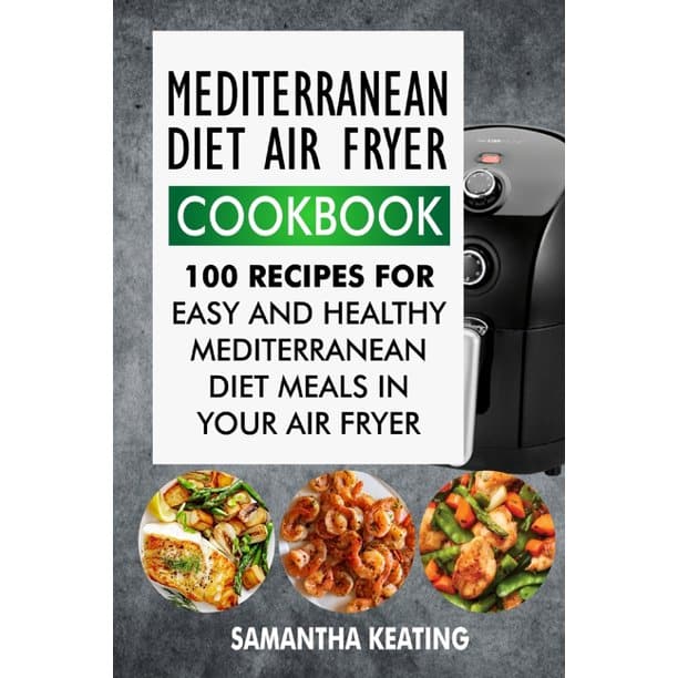 Mediterranean Diet Air Fryer Cookbook: 100 Recipes For Easy And Healthy ...